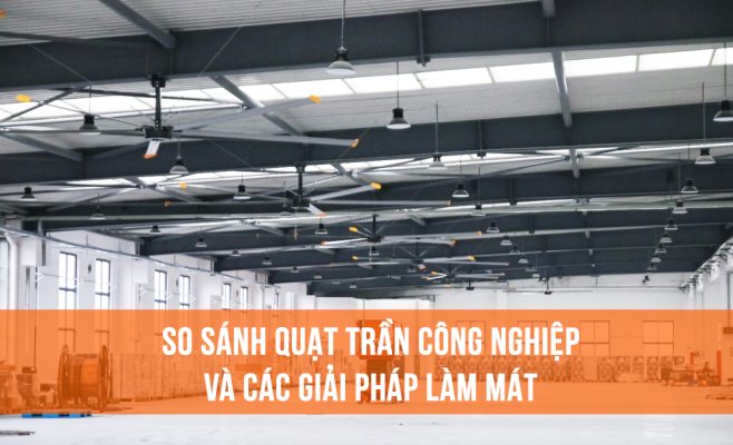 So sánh quạt trần công nghiệp và các giải pháp làm mát thông dụng