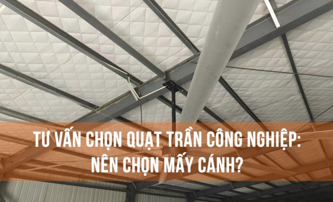Tư vấn chọn quạt trần công nghiệp: Nên chọn mấy cánh?